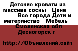 Детские кровати из массива сосны › Цена ­ 3 970 - Все города Дети и материнство » Мебель   . Смоленская обл.,Десногорск г.